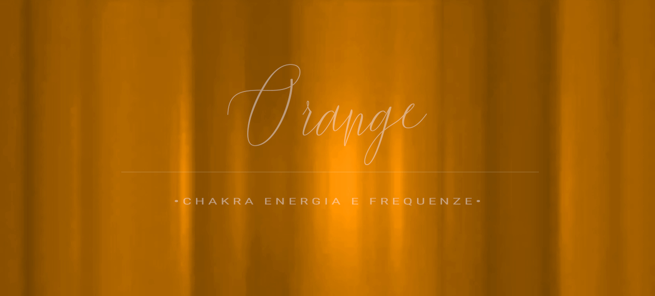 Arancio. Il Secondo Chakra. Energia e frequenze